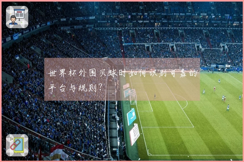 世界杯外围买球时如何识别可靠的平台与规则？