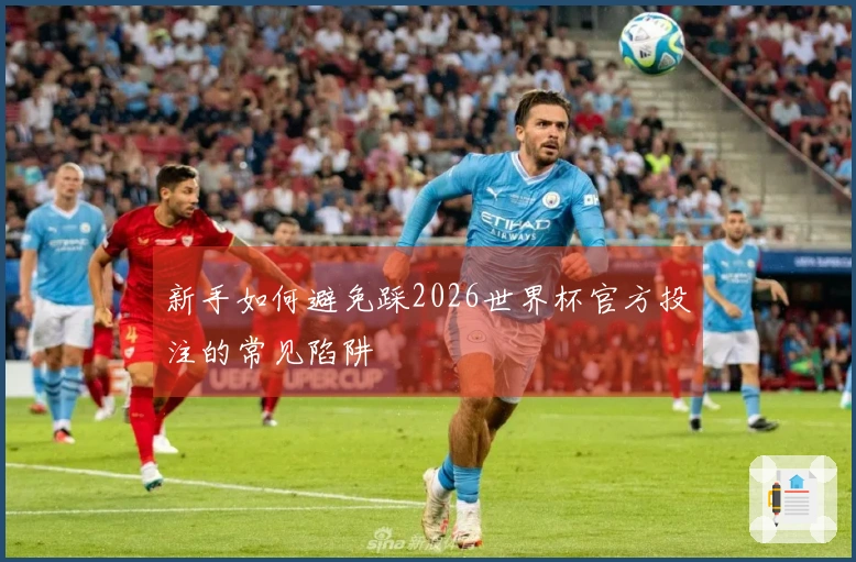 新手如何避免踩2026世界杯官方投注的常见陷阱