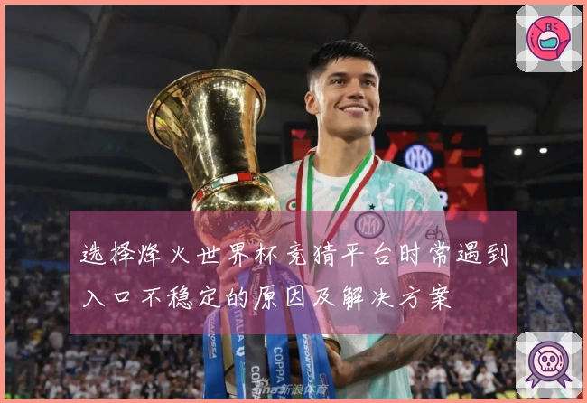 选择烽火世界杯竞猜平台时常遇到入口不稳定的原因及解决方案