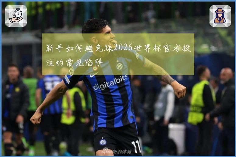 新手如何避免踩2026世界杯官方投注的常见陷阱