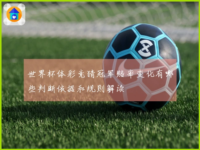 世界杯体彩竞猜冠军赔率变化有哪些判断依据和规则解读