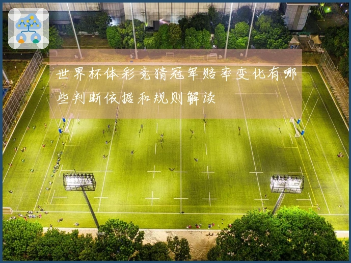 世界杯体彩竞猜冠军赔率变化有哪些判断依据和规则解读