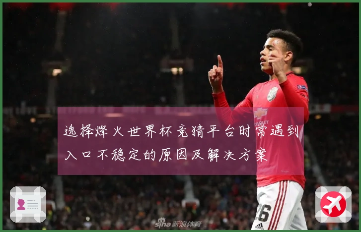 选择烽火世界杯竞猜平台时常遇到入口不稳定的原因及解决方案