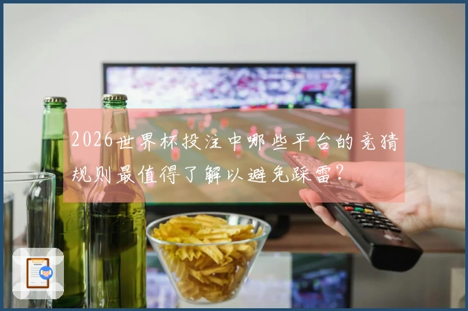 2026世界杯投注中哪些平台的竞猜规则最值得了解以避免踩雷？